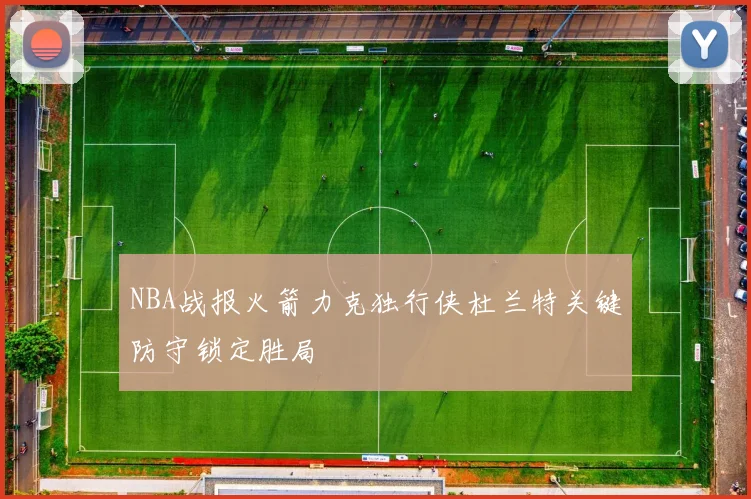 NBA战报火箭力克独行侠杜兰特关键防守锁定胜局