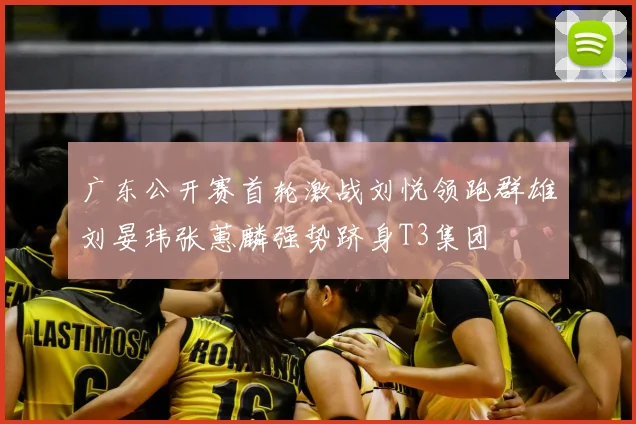 广东公开赛首轮激战刘悦领跑群雄刘晏玮张蕙麟强势跻身T3集团