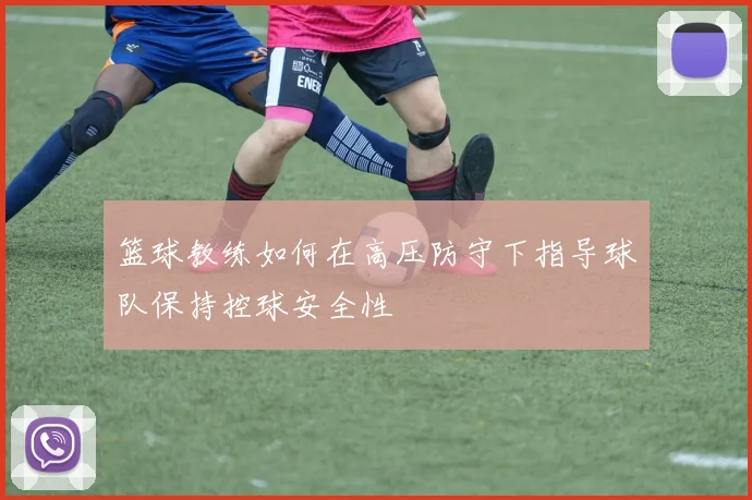 篮球教练如何在高压防守下指导球队保持控球安全性