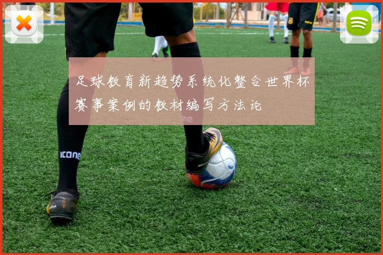 足球教育新趋势系统化整合世界杯赛事案例的教材编写方法论