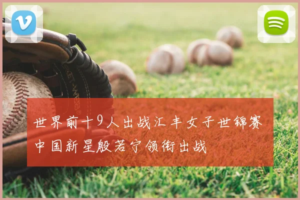 世界前十9人出战汇丰女子世锦赛 中国新星殷若宁领衔出战