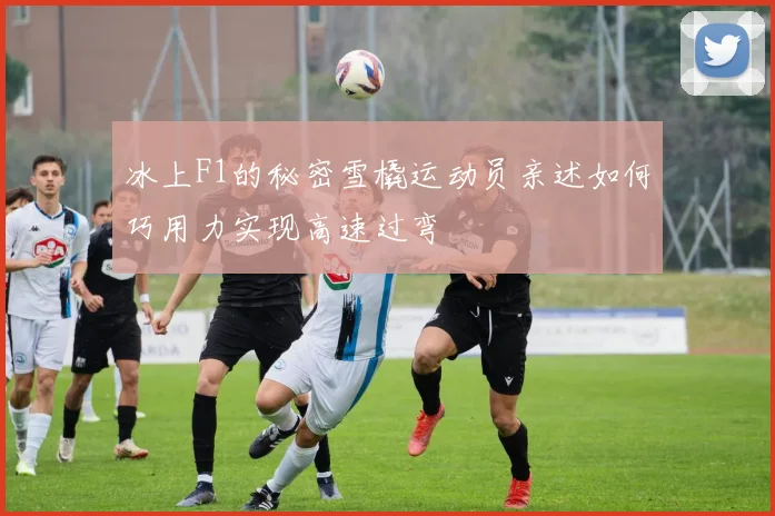 冰上F1的秘密雪橇运动员亲述如何巧用力实现高速过弯