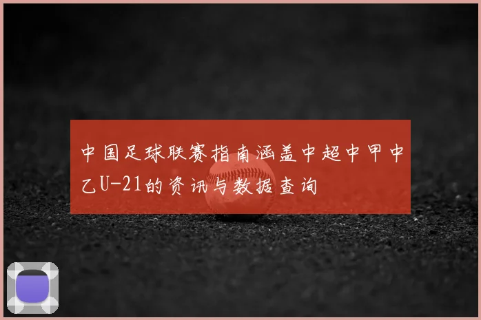 中国足球联赛指南涵盖中超中甲中乙U-21的资讯与数据查询