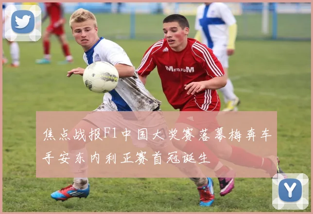 焦点战报F1中国大奖赛落幕梅奔车手安东内利正赛首冠诞生