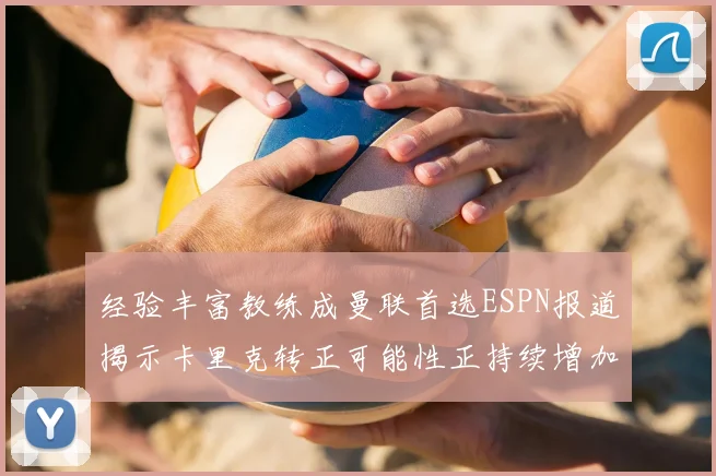 经验丰富教练成曼联首选ESPN报道揭示卡里克转正可能性正持续增加