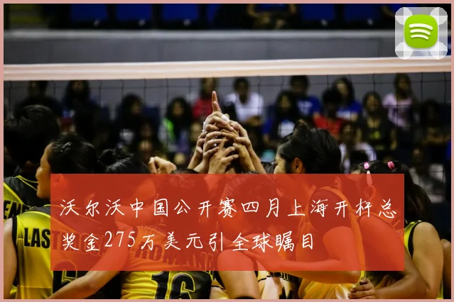 沃尔沃中国公开赛四月上海开杆总奖金275万美元引全球瞩目