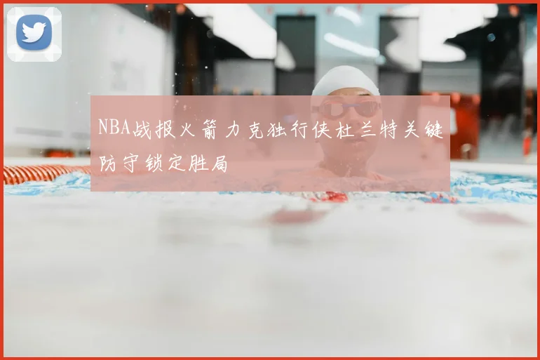 NBA战报火箭力克独行侠杜兰特关键防守锁定胜局